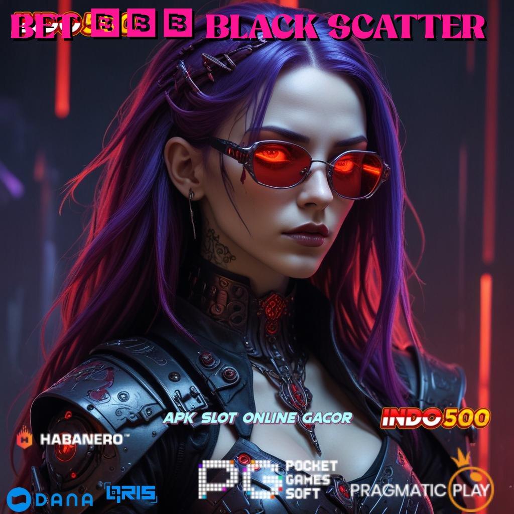 BET 600 BLACK SCATTER 🎮 Peluang Menang Slot Dengan Hadiah Tiada Batas