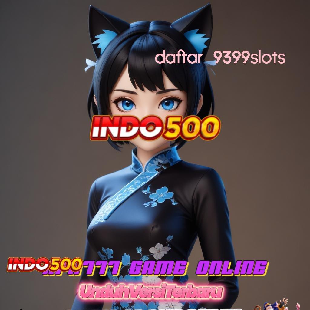 DAFTAR 9399SLOTS 🎮 menghargai langkah simple cepat dan praktis