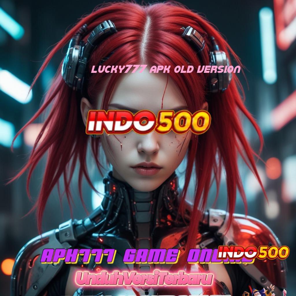 LUCKY777 APK OLD VERSION ➰ inisiatif komunitas akun baru langsung kaya