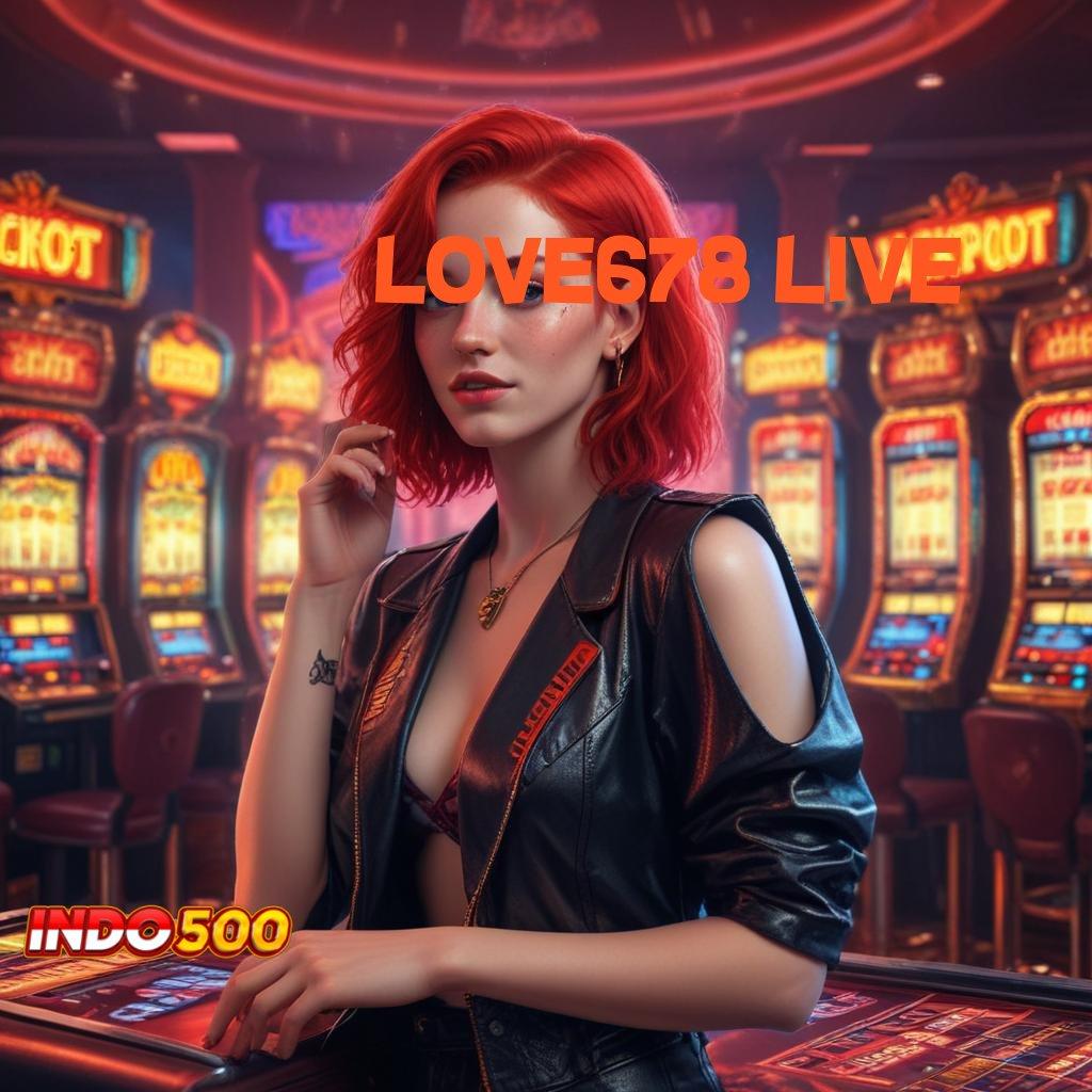 LOVE678 LIVE : maxwin dinamis kaya tanpa rasa kalah