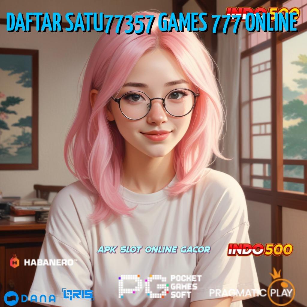 DAFTAR SATU77357 GAMES 777 ONLINE pilihan slot yang cerdik