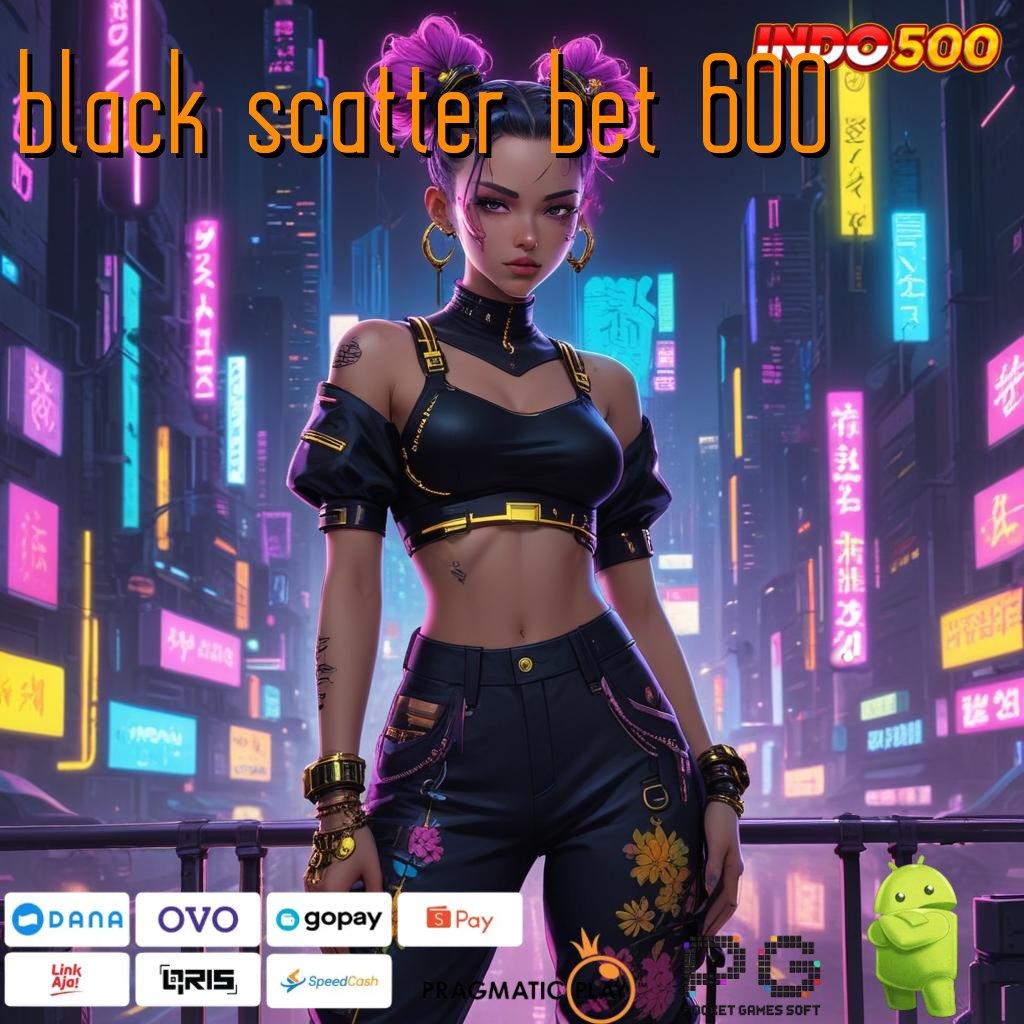 BLACK SCATTER BET 600 Deposit Linkaja 5 000 Rute Kemenangan Yang Aman