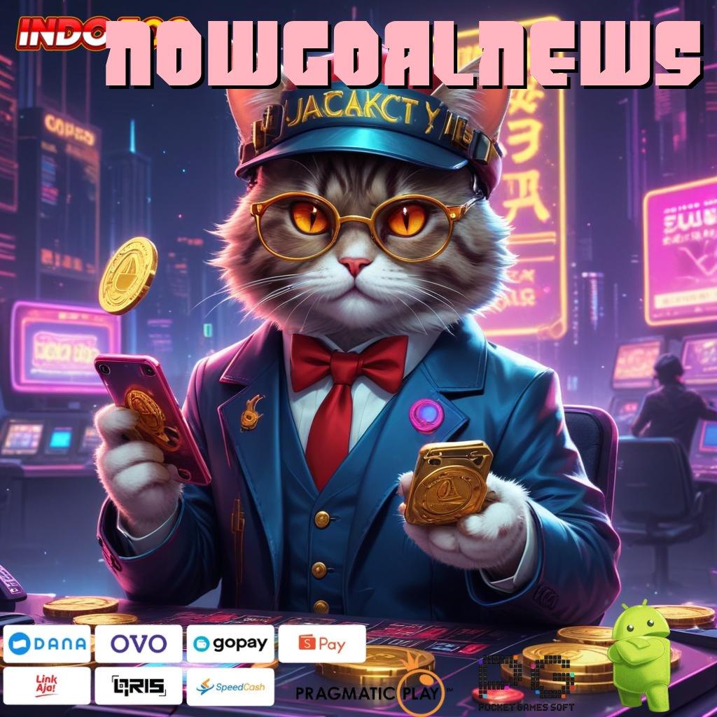 NOWGOALNEWS jackpot nyata bonus besar tanpa hambatan