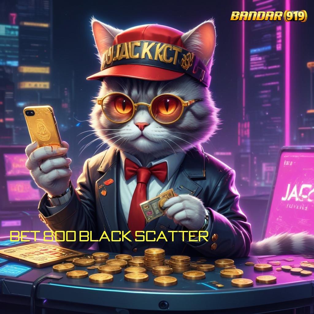 BET 800 BLACK SCATTER ➽ proses dinamis rezeki baru tanpa halangan