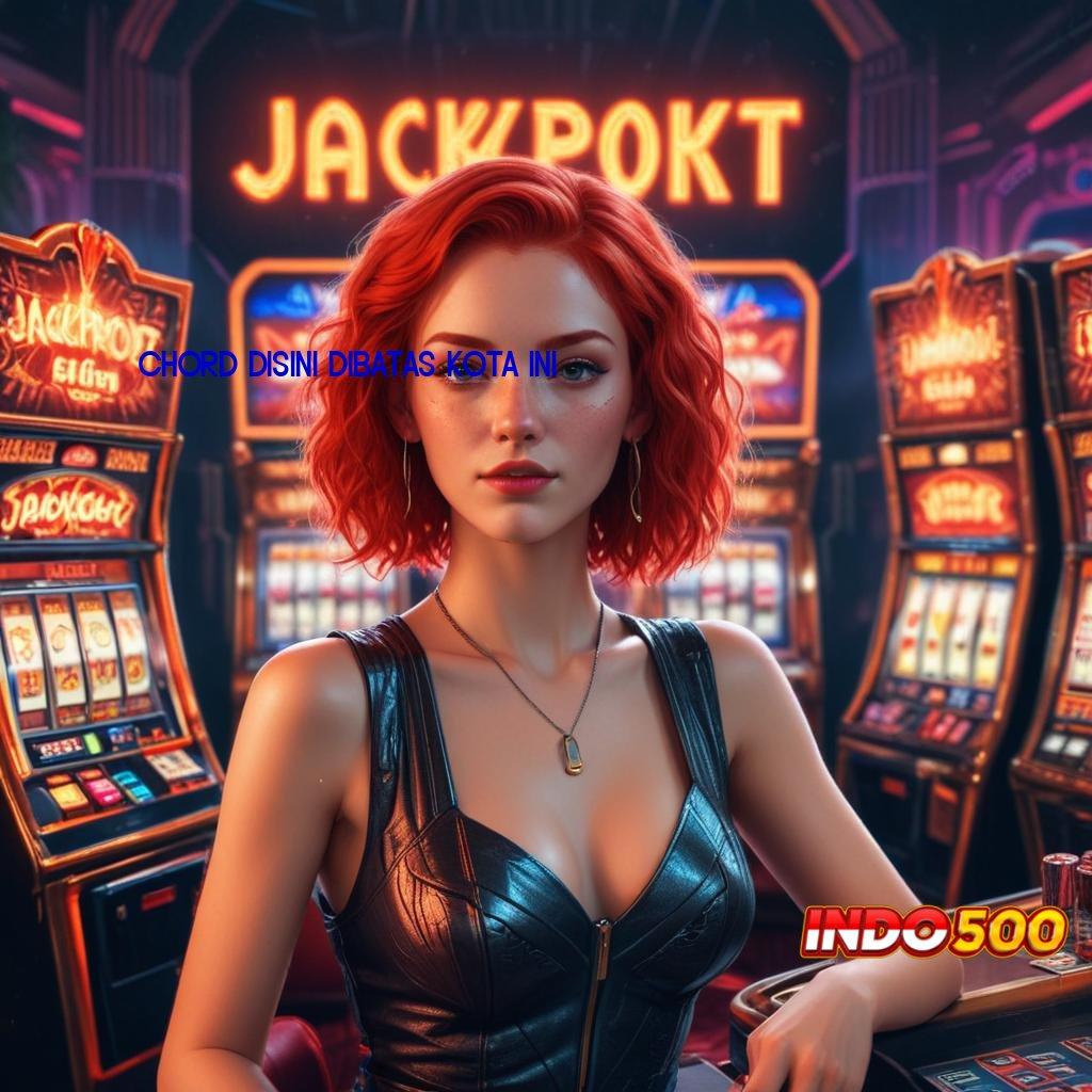 CHORD DISINI DIBATAS KOTA INI ↪ proses jackpot langsung kaya gak pakai lama