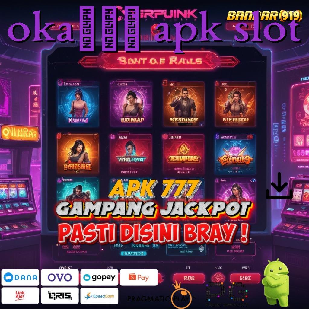 OKA520 APK SLOT : lindungan baru scatter langsung masuk tiap hari